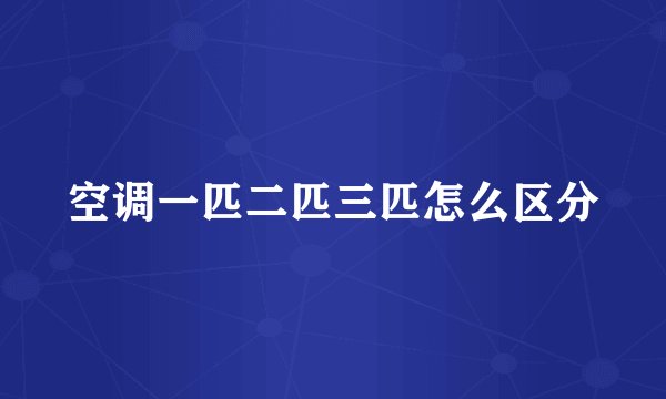空调一匹二匹三匹怎么区分