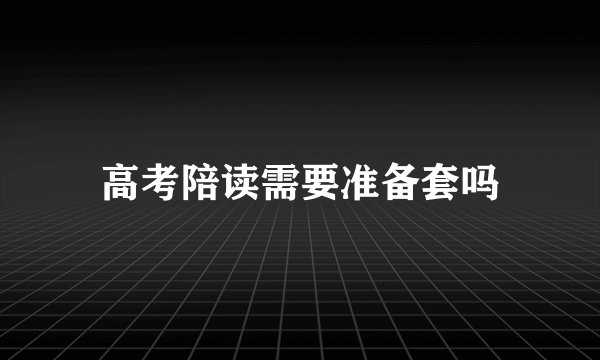 高考陪读需要准备套吗