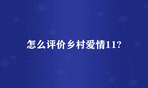 怎么评价乡村爱情11?