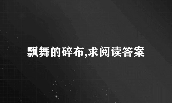 飘舞的碎布,求阅读答案