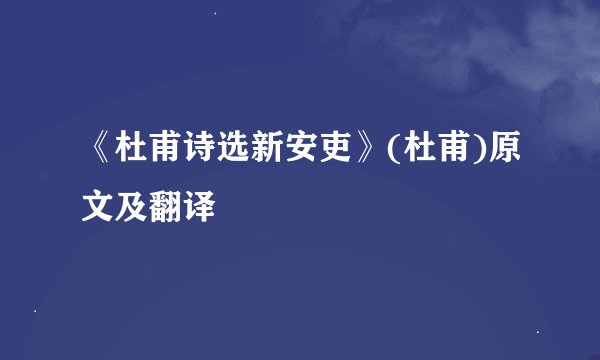 《杜甫诗选新安吏》(杜甫)原文及翻译