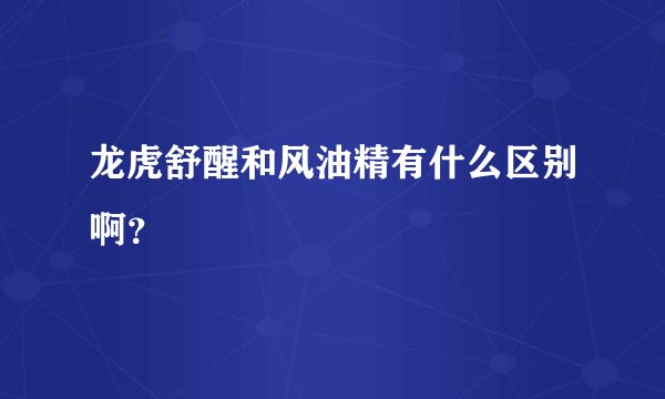 龙虎舒醒和风油精有什么区别啊？