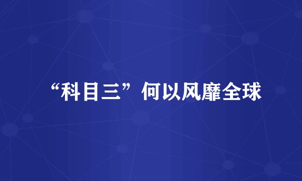 “科目三”何以风靡全球