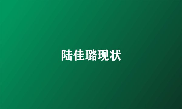 陆佳璐现状