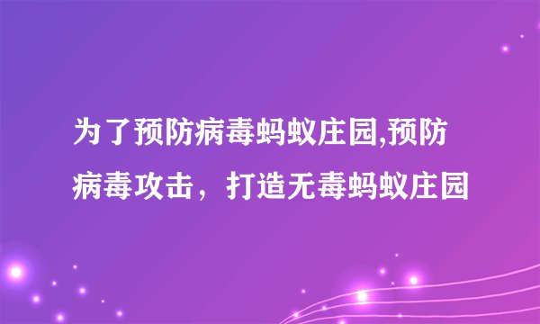 为了预防病毒蚂蚁庄园,预防病毒攻击，打造无毒蚂蚁庄园