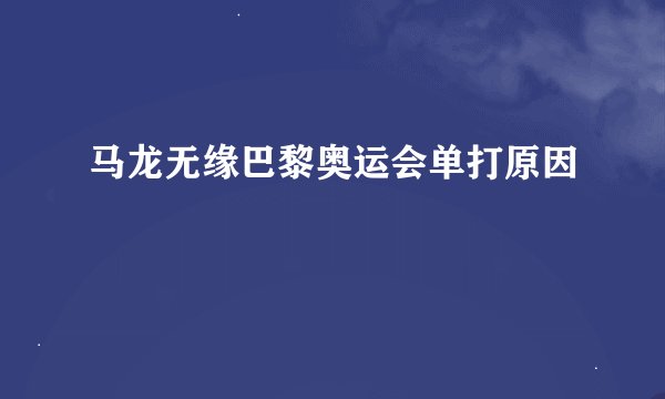 马龙无缘巴黎奥运会单打原因