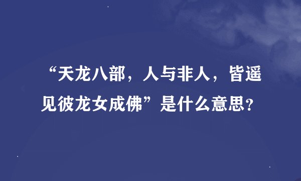 “天龙八部，人与非人，皆遥见彼龙女成佛”是什么意思？