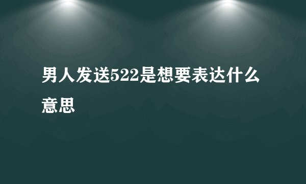 男人发送522是想要表达什么意思
