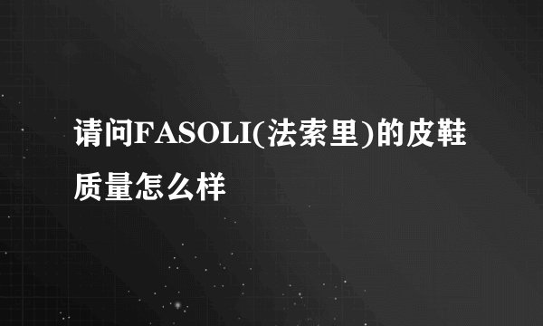 请问FASOLI(法索里)的皮鞋质量怎么样