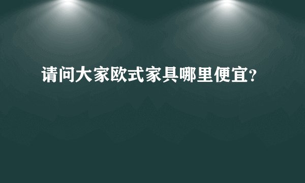 请问大家欧式家具哪里便宜？
