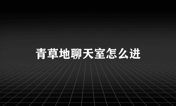 青草地聊天室怎么进