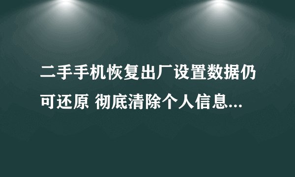 二手手机恢复出厂设置数据仍可还原 彻底清除个人信息可以这样做