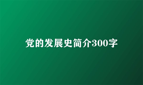 党的发展史简介300字