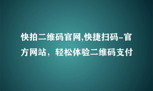 快拍二维码官网,快捷扫码-官方网站，轻松体验二维码支付