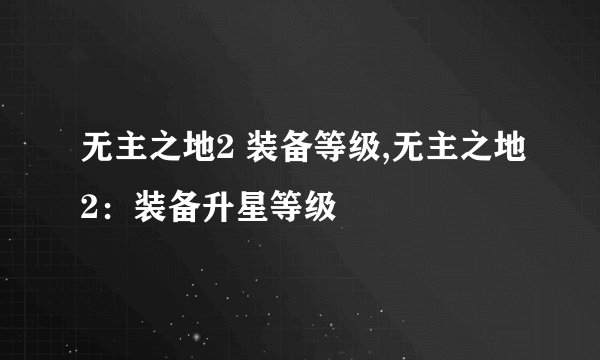 无主之地2 装备等级,无主之地2：装备升星等级