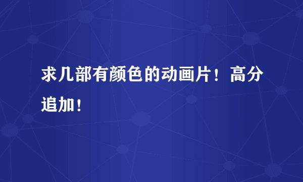 求几部有颜色的动画片！高分追加！