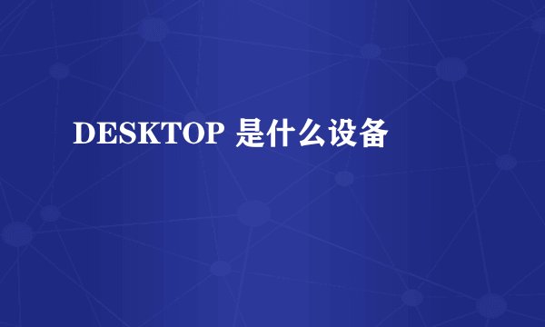 DESKTOP 是什么设备