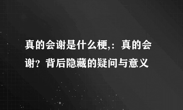 真的会谢是什么梗,：真的会谢？背后隐藏的疑问与意义