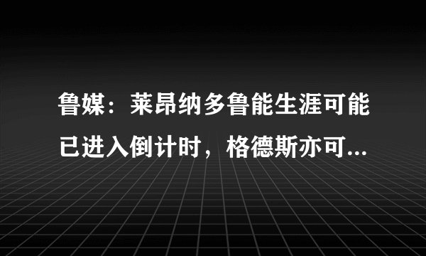 鲁媒:莱昂纳多鲁能生涯可能已进入倒计时,格德斯亦可能租借离队