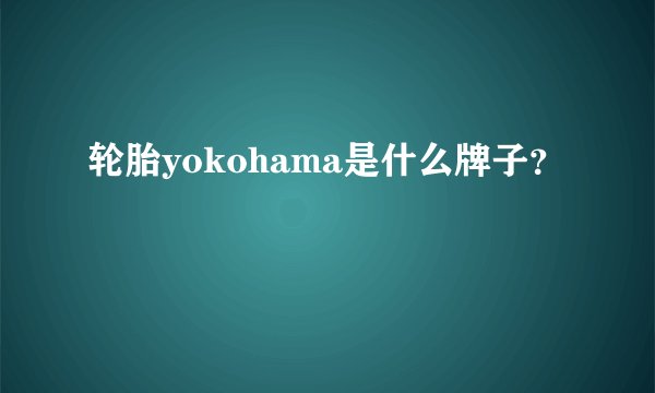 轮胎yokohama是什么牌子？