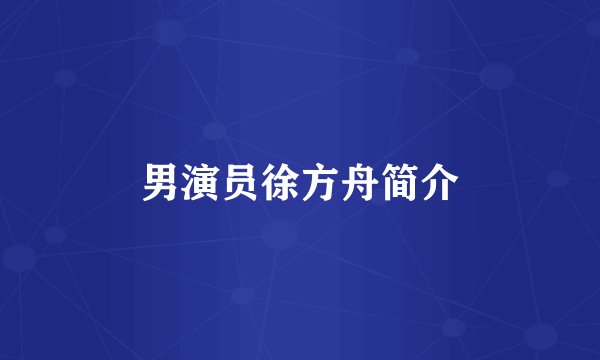 男演员徐方舟简介