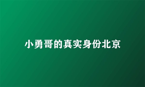 小勇哥的真实身份北京