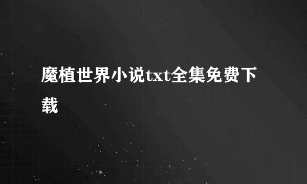 魔植世界小说txt全集免费下载