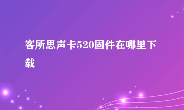 客所思声卡520固件在哪里下载