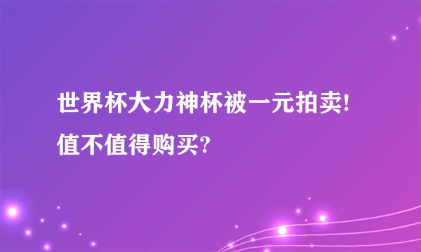 世界杯大力神杯被一元拍卖!值不值得购买?