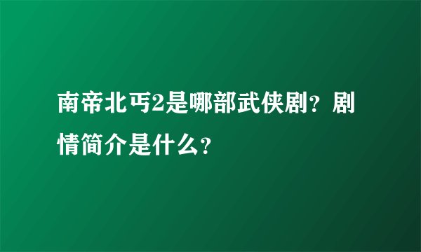 南帝北丐2是哪部武侠剧？剧情简介是什么？