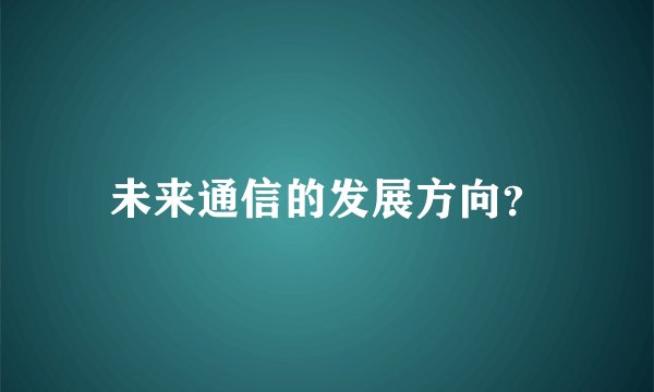 未来通信的发展方向?