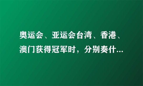 奥运会、亚运会台湾、香港、澳门获得冠军时，分别奏什么国歌？