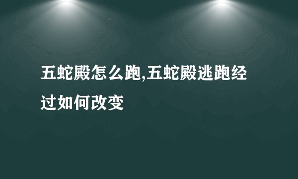 五蛇殿怎么跑,五蛇殿逃跑经过如何改变