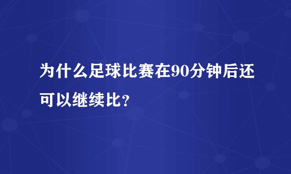 为什么足球比赛在90分钟后还可以继续比?