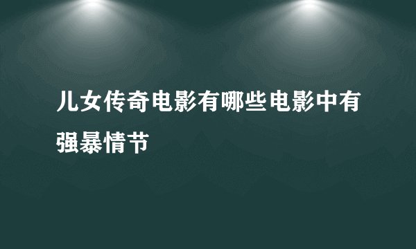 儿女传奇电影有哪些电影中有强暴情节