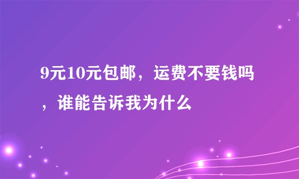 9元10元包邮，运费不要钱吗，谁能告诉我为什么