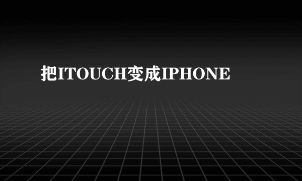 把ITOUCH变成IPHONE