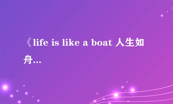 《life is like a boat 人生如舟》——歌词
