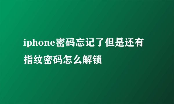 iphone密码忘记了但是还有指纹密码怎么解锁