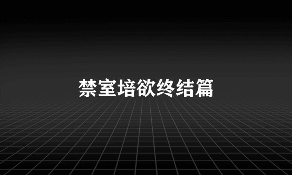 禁室培欲终结篇