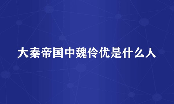 大秦帝国中魏伶优是什么人