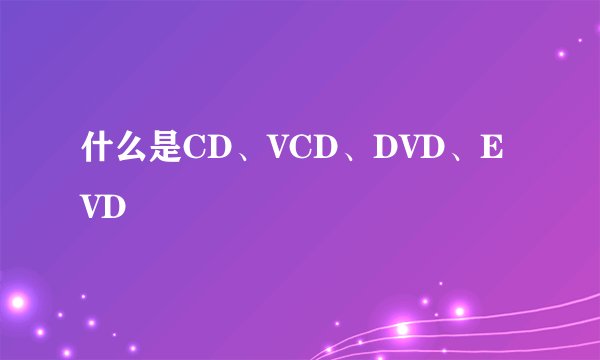 什么是CD、VCD、DVD、EVD