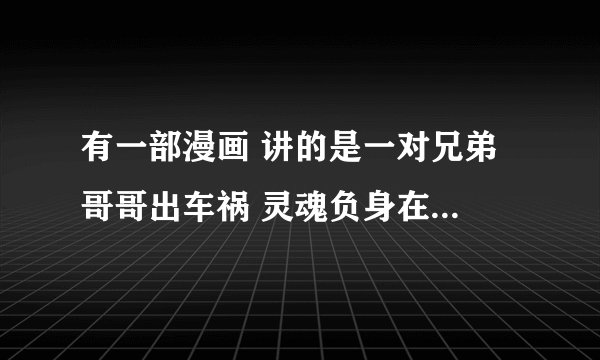 有一部漫画 讲的是一对兄弟 哥哥出车祸 灵魂负身在弟弟身上 哥哥只会在晚上出来 哥哥很会打架。