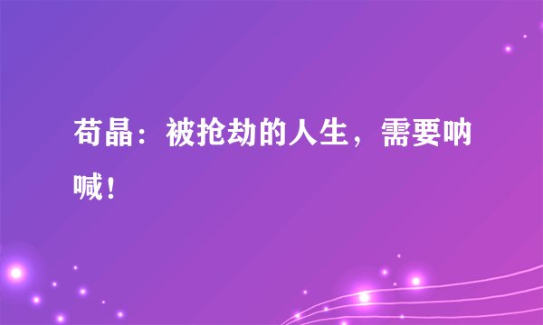 苟晶：被抢劫的人生，需要呐喊！