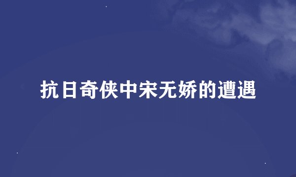 抗日奇侠中宋无娇的遭遇