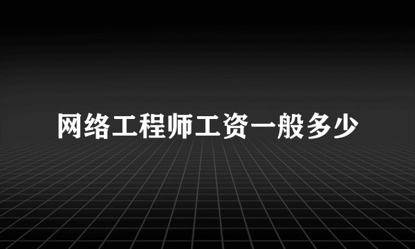 网络工程师工资一般多少