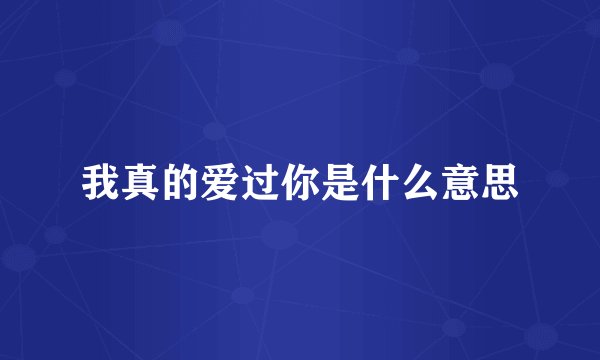 我真的爱过你是什么意思