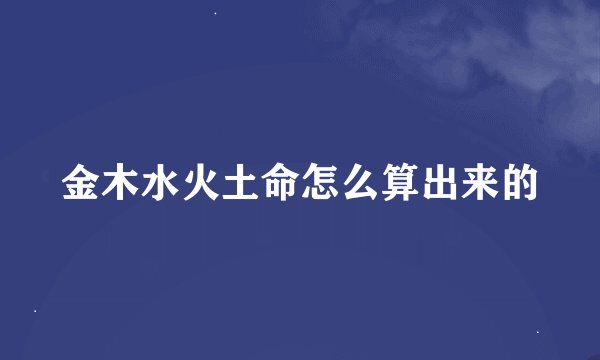 金木水火土命怎么算出来的