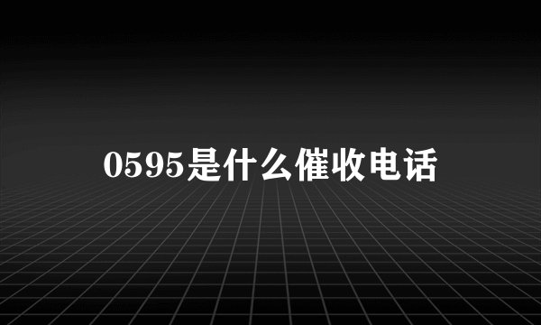 0595是什么催收电话