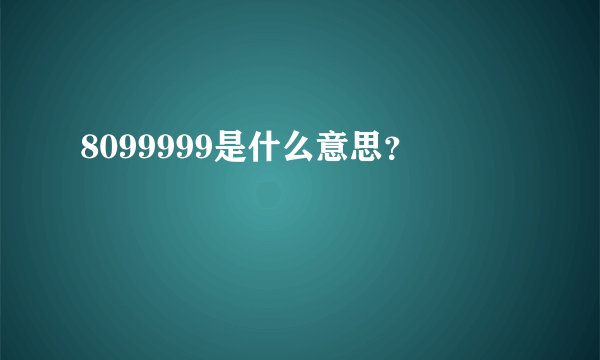8099999是什么意思？